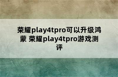 荣耀play4tpro可以升级鸿蒙 荣耀play4tpro游戏测评